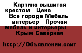 Картина вышитая крестом › Цена ­ 30 000 - Все города Мебель, интерьер » Прочая мебель и интерьеры   . Крым,Северная